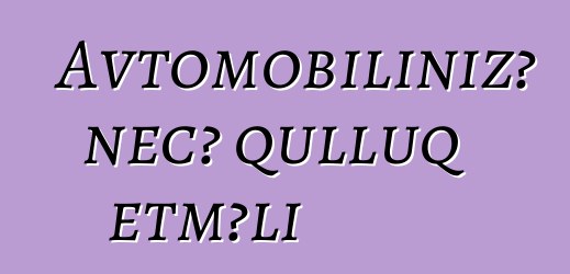 Avtomobilinizə necə qulluq etməli