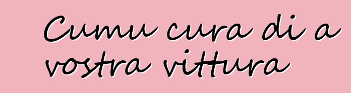 Cumu cura di a vostra vittura