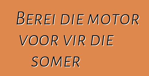 Berei die motor voor vir die somer