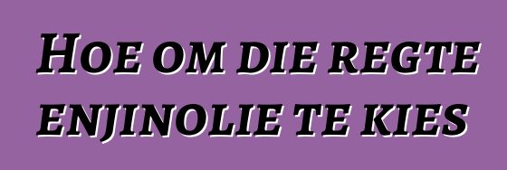 Hoe om die regte enjinolie te kies