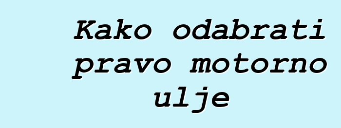 Kako odabrati pravo motorno ulje