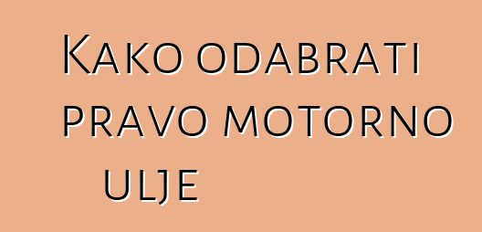 Kako odabrati pravo motorno ulje