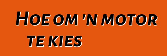 Hoe om 'n motor te kies