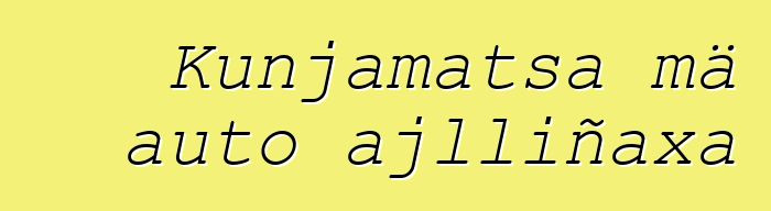 Kunjamatsa mä auto ajlliñaxa