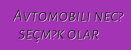 Avtomobili necə seçmək olar