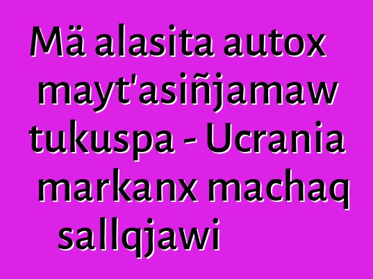 Mä alasita autox mayt’asiñjamaw tukuspa - Ucrania markanx machaq sallqjawi