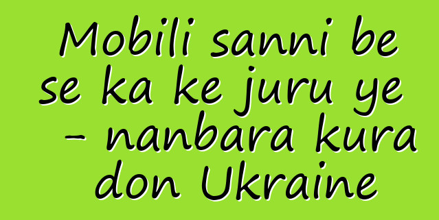 Mobili sanni bɛ se ka kɛ juru ye - nanbara kura don Ukraine