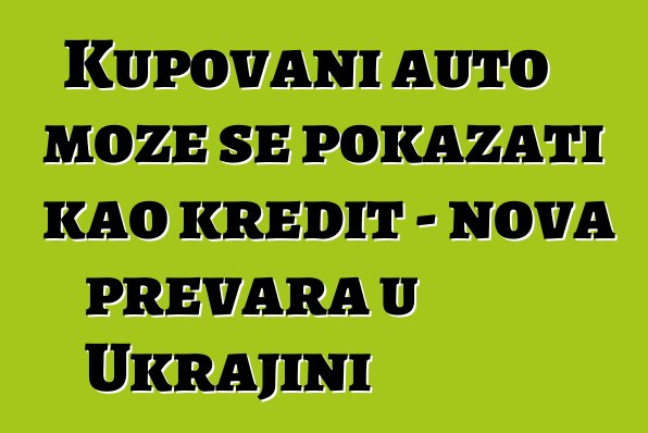 Kupovani auto može se pokazati kao kredit - nova prevara u Ukrajini