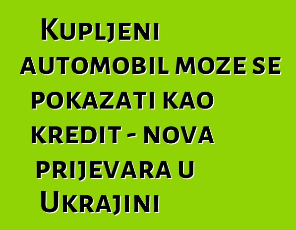 Kupljeni automobil može se pokazati kao kredit - nova prijevara u Ukrajini