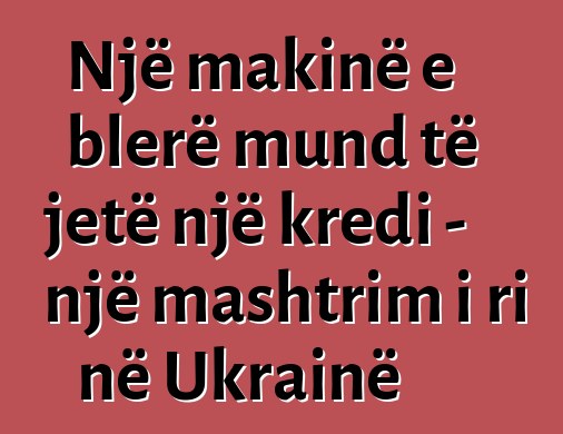 Një makinë e blerë mund të jetë një kredi - një mashtrim i ri në Ukrainë