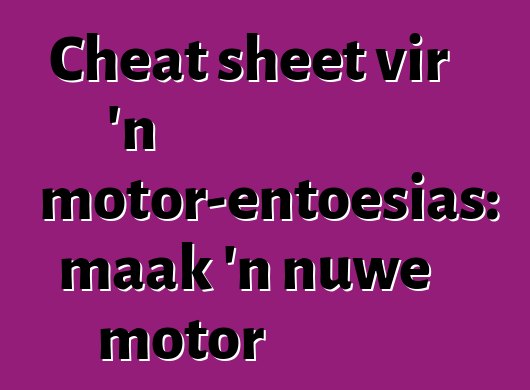 Cheat sheet vir 'n motor-entoesias: maak 'n nuwe motor