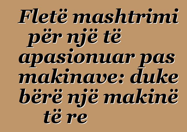 Fletë mashtrimi për një të apasionuar pas makinave: duke bërë një makinë të re