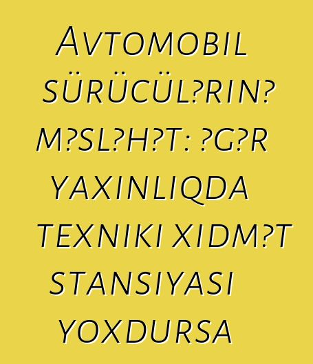 Avtomobil sürücülərinə məsləhət: əgər yaxınlıqda texniki xidmət stansiyası yoxdursa