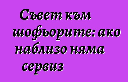 Съвет към шофьорите: ако наблизо няма сервиз