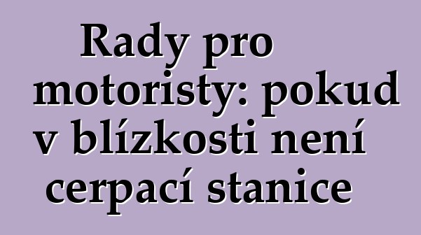 Rady pro motoristy: pokud v blízkosti není čerpací stanice
