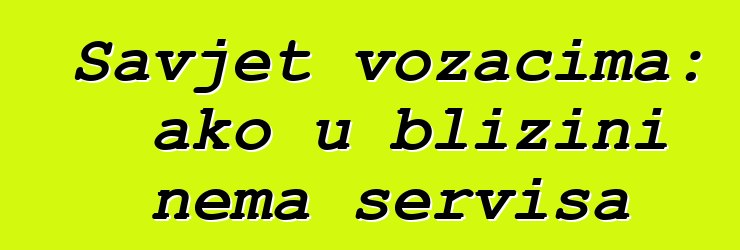 Savjet vozačima: ako u blizini nema servisa
