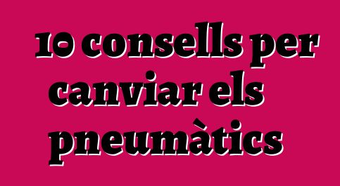 10 consells per canviar els pneumàtics