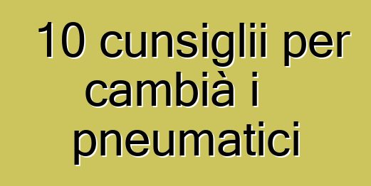 10 cunsiglii per cambià i pneumatici
