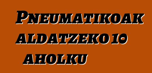 Pneumatikoak aldatzeko 10 aholku