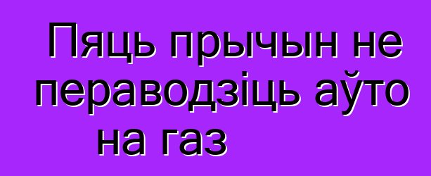 Пяць прычын не пераводзіць аўто на газ