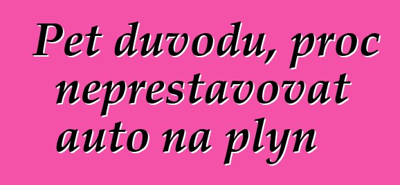 Pět důvodů, proč nepřestavovat auto na plyn