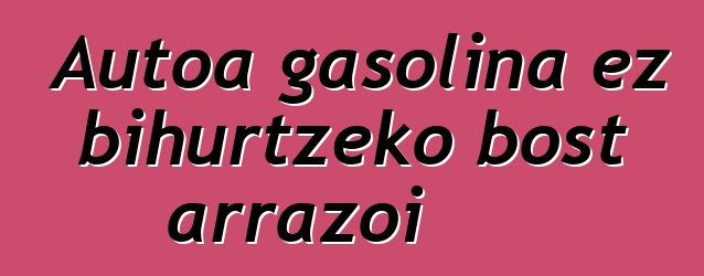 Autoa gasolina ez bihurtzeko bost arrazoi