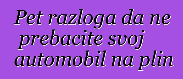 Pet razloga da ne prebacite svoj automobil na plin