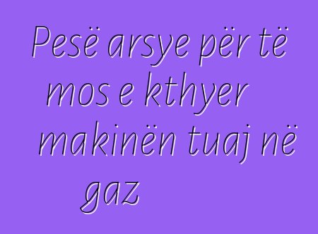 Pesë arsye për të mos e kthyer makinën tuaj në gaz