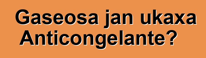 Gaseosa jan ukaxa Anticongelante?