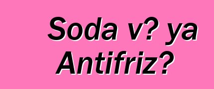 Soda və ya Antifriz?