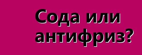 Сода или антифриз?