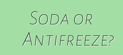 Soda or Antifreeze?