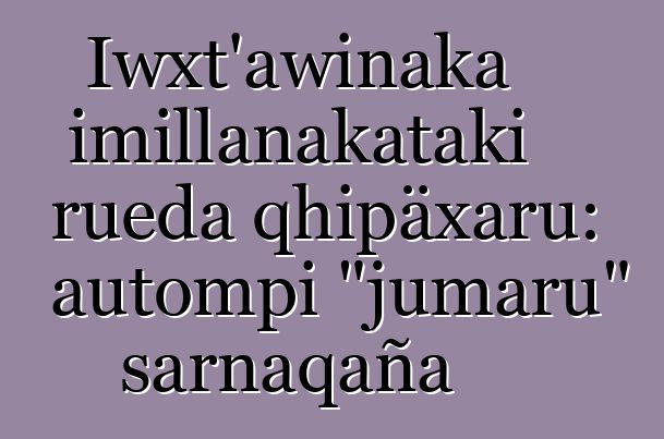 Iwxt'awinaka imillanakataki rueda qhipäxaru: autompi "jumaru" sarnaqaña