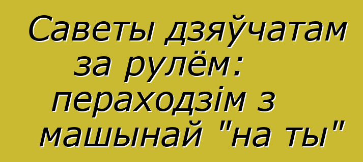 Саветы дзяўчатам за рулём: пераходзім з машынай "на ты"