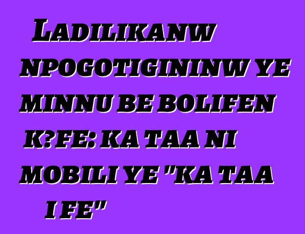 Ladilikanw npogotigininw ye minnu bɛ bolifɛn kɔfɛ: ka taa ni mobili ye "ka taa i fɛ"