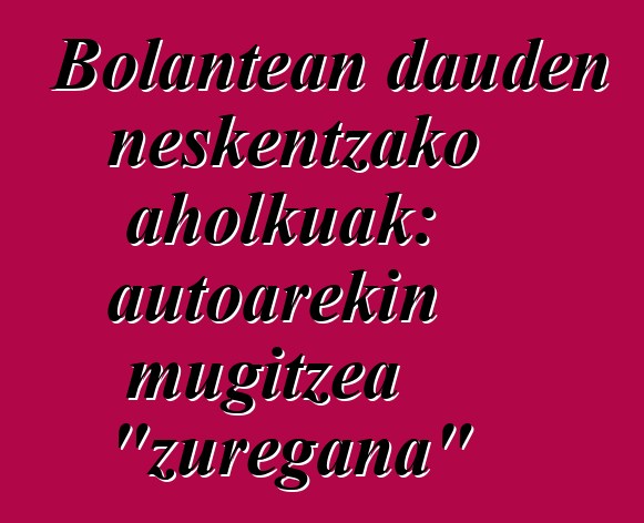 Bolantean dauden neskentzako aholkuak: autoarekin mugitzea "zuregana"