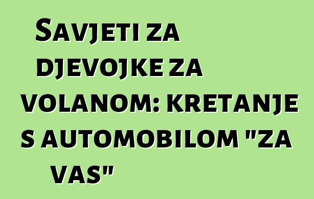 Savjeti za djevojke za volanom: kretanje s automobilom "za vas"