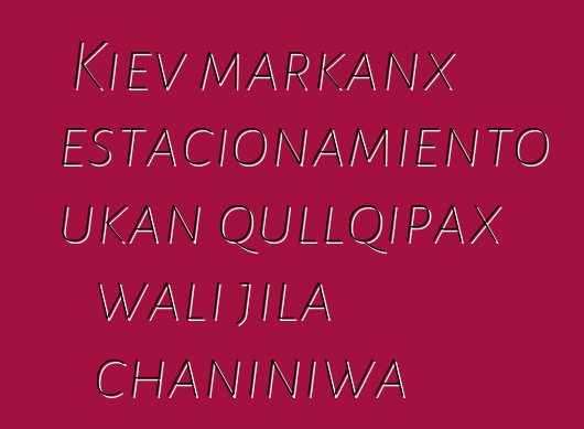 Kiev markanx estacionamiento ukan qullqipax wali jila chaniniwa