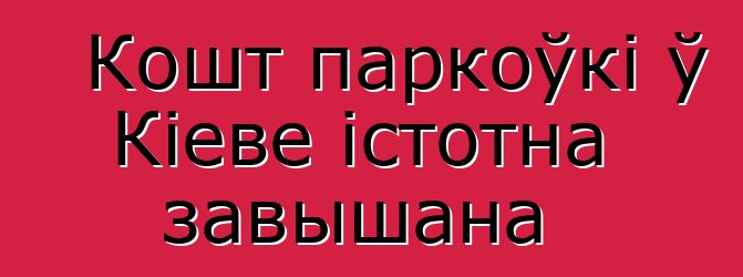 Кошт паркоўкі ў Кіеве істотна завышана
