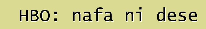 HBO: nafa ni dɛsɛ