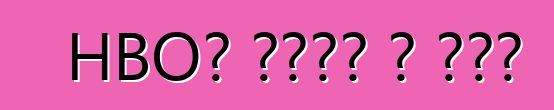 HBO՝ կողմ և դեմ