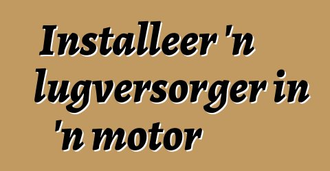 Installeer 'n lugversorger in 'n motor