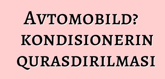 Avtomobildə kondisionerin quraşdırılması