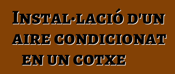 Instal·lació d'un aire condicionat en un cotxe