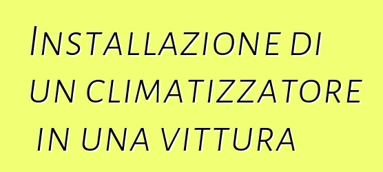 Installazione di un climatizzatore in una vittura