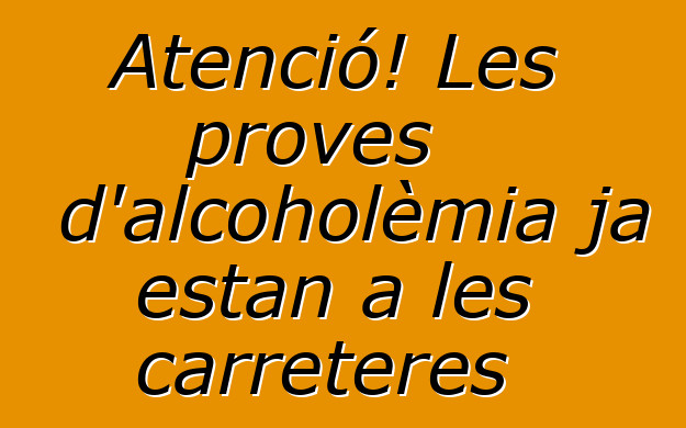 Atenció! Les proves d'alcoholèmia ja estan a les carreteres