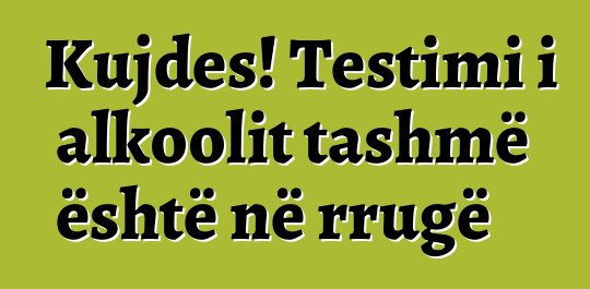 Kujdes! Testimi i alkoolit tashmë është në rrugë