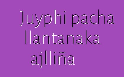 Juyphi pacha llantanaka ajlliña