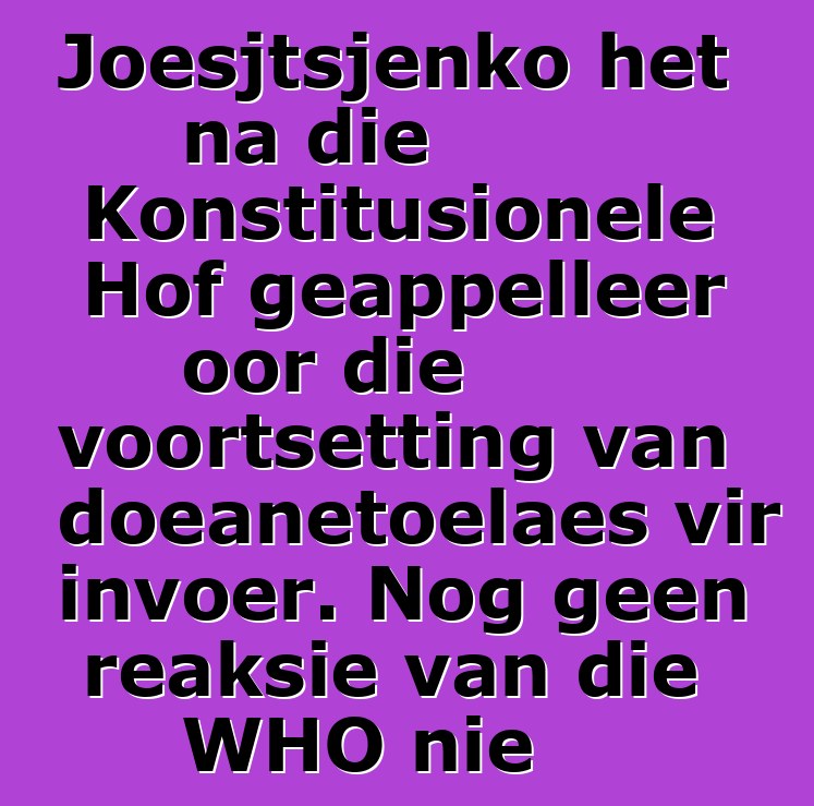 Joesjtsjenko het na die Konstitusionele Hof geappelleer oor die voortsetting van doeanetoelaes vir invoer. Nog geen reaksie van die WHO nie