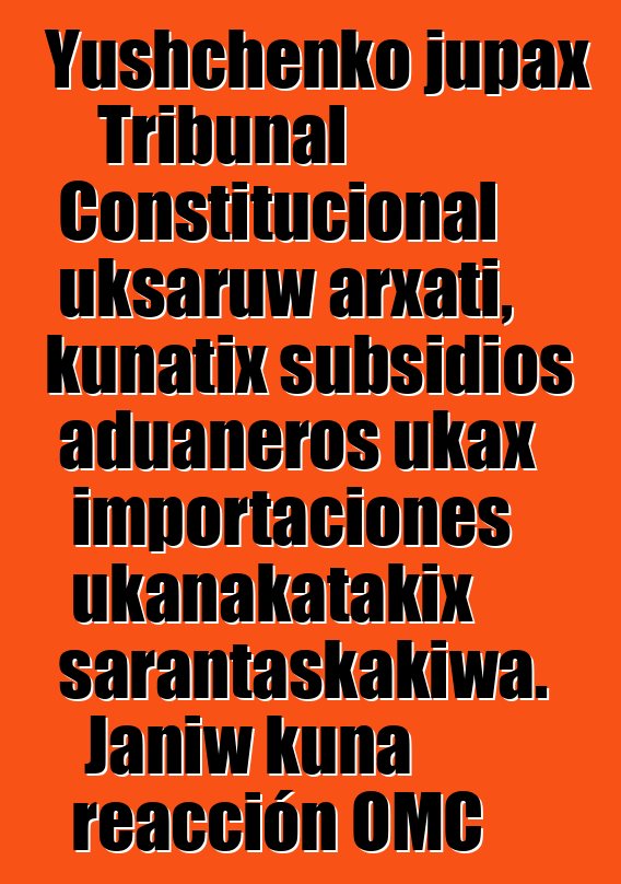 Yushchenko jupax Tribunal Constitucional uksaruw arxati, kunatix subsidios aduaneros ukax importaciones ukanakatakix sarantaskakiwa. Janiw kuna reacción OMC ukanx utjkiti